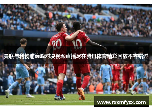 曼联与利物浦巅峰对决视频直播尽在腾讯体育精彩回放不容错过