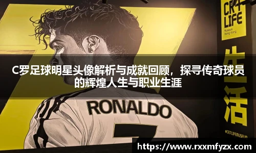 C罗足球明星头像解析与成就回顾，探寻传奇球员的辉煌人生与职业生涯