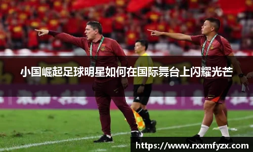 小国崛起足球明星如何在国际舞台上闪耀光芒